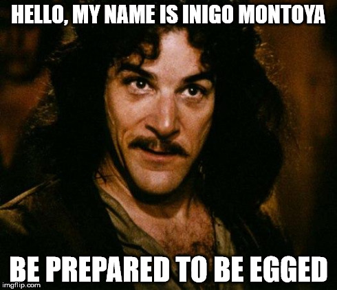 Inigo Montoya | HELLO, MY NAME IS INIGO MONTOYA BE PREPARED TO BE EGGED | image tagged in memes,inigo montoya | made w/ Imgflip meme maker