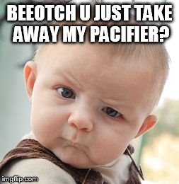 Skeptical Baby Meme | BEEOTCH U JUST TAKE AWAY MY PACIFIER? | image tagged in memes,skeptical baby | made w/ Imgflip meme maker