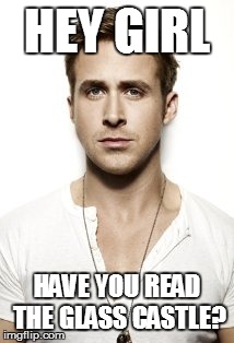 Ryan Gosling Meme | HEY GIRL HAVE YOU READ THE GLASS CASTLE? | image tagged in memes,ryan gosling | made w/ Imgflip meme maker