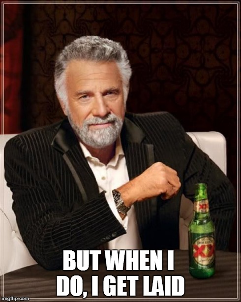 The Most Interesting Man In The World Meme | BUT WHEN I DO, I GET LAID | image tagged in memes,the most interesting man in the world | made w/ Imgflip meme maker