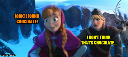 LOOK! I FOUND CHOCOLATE! I DON'T THINK THAT'S CHOCOLATE... | image tagged in memes,frozen | made w/ Imgflip meme maker