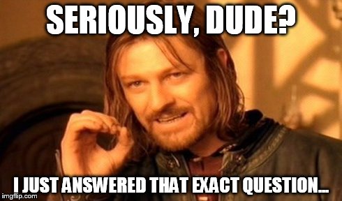 One Does Not Simply Meme | SERIOUSLY, DUDE? I JUST ANSWERED THAT EXACT QUESTION... | image tagged in memes,one does not simply | made w/ Imgflip meme maker