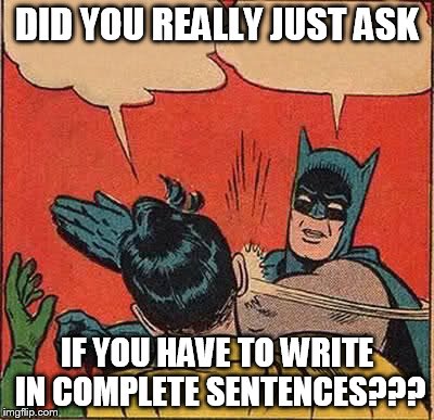 Batman Slapping Robin Meme | DID YOU REALLY JUST ASK IF YOU HAVE TO WRITE IN COMPLETE SENTENCES??? | image tagged in memes,batman slapping robin | made w/ Imgflip meme maker