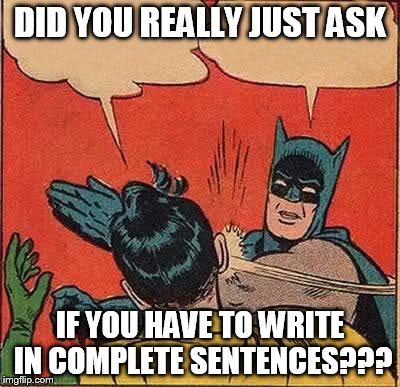 Batman Slapping Robin | DID YOU REALLY JUST ASK IF YOU HAVE TO WRITE IN COMPLETE SENTENCES??? | image tagged in memes,batman slapping robin | made w/ Imgflip meme maker