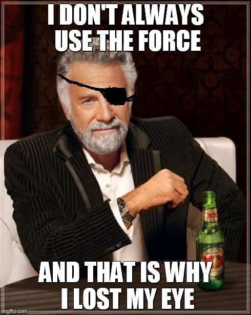 The Most Interesting Man In The World Meme | I DON'T ALWAYS USE THE FORCE AND THAT IS WHY I LOST MY EYE | image tagged in memes,the most interesting man in the world | made w/ Imgflip meme maker