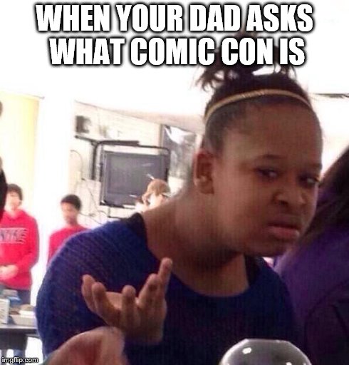 Black Girl Wat Meme | WHEN YOUR DAD ASKS WHAT COMIC CON IS | image tagged in memes,black girl wat | made w/ Imgflip meme maker