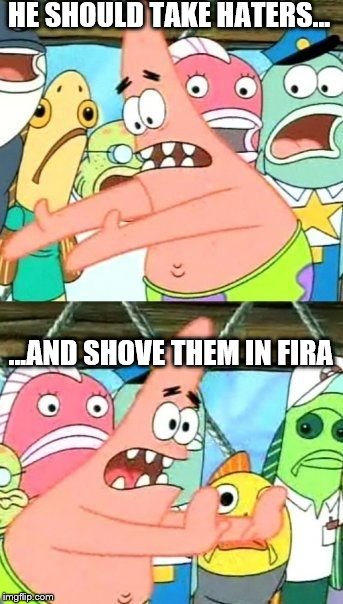 Put It Somewhere Else Patrick Meme | HE SHOULD TAKE HATERS... ...AND SHOVE THEM IN FIRA | image tagged in memes,put it somewhere else patrick | made w/ Imgflip meme maker