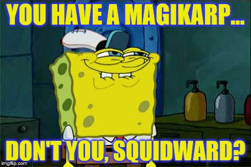 Don't You Squidward | YOU HAVE A MAGIKARP... DON'T YOU, SQUIDWARD? | image tagged in memes,dont you squidward | made w/ Imgflip meme maker
