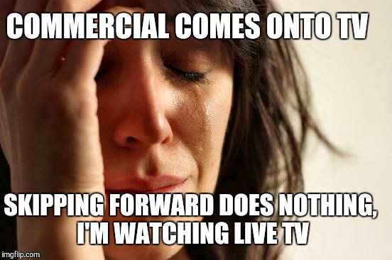 First World Problems Meme | COMMERCIAL COMES ONTO TV SKIPPING FORWARD DOES NOTHING, I'M WATCHING LIVE TV | image tagged in memes,first world problems,AdviceAnimals | made w/ Imgflip meme maker