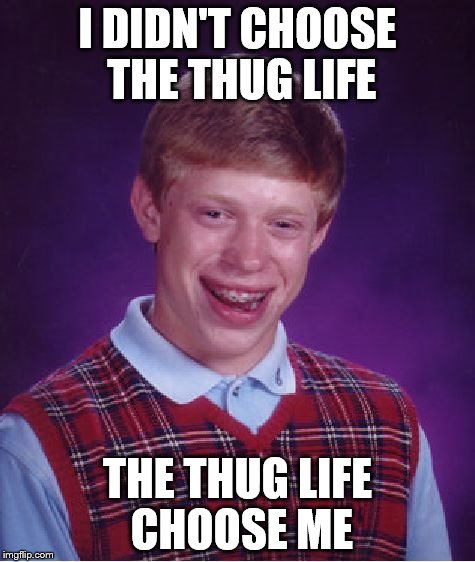 Bad Luck Brian Meme | I DIDN'T CHOOSE THE THUG LIFE THE THUG LIFE CHOOSE ME | image tagged in memes,bad luck brian | made w/ Imgflip meme maker