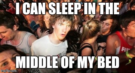 Sudden Clarity Clarence | I CAN SLEEP IN THE MIDDLE OF MY BED | image tagged in memes,sudden clarity clarence,AdviceAnimals | made w/ Imgflip meme maker