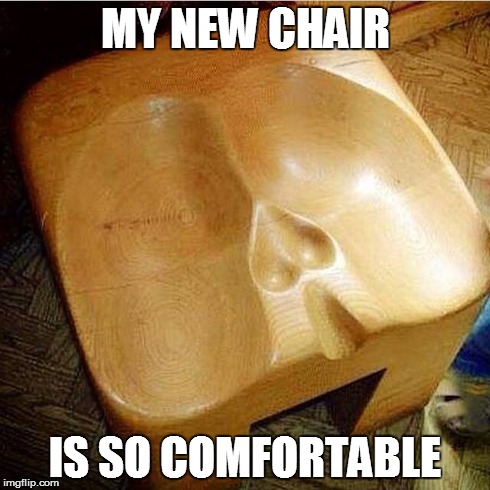 Custom made chair | MY NEW CHAIR IS SO COMFORTABLE | image tagged in new chair dick balls | made w/ Imgflip meme maker