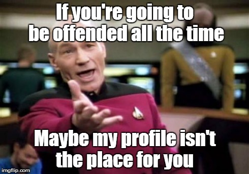 Picard Wtf | If you're going to be offended all the time Maybe my profile isn't the place for you | image tagged in memes,picard wtf | made w/ Imgflip meme maker