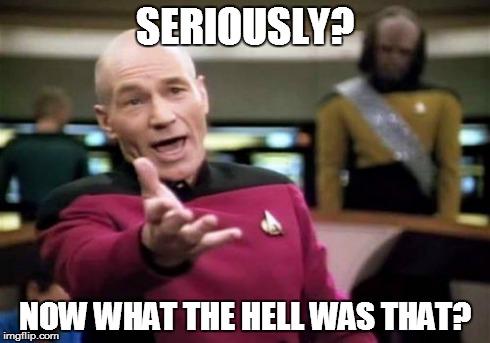 Picard Wtf Meme | SERIOUSLY? NOW WHAT THE HELL WAS THAT? | image tagged in memes,picard wtf | made w/ Imgflip meme maker