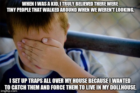 Confession Kid Meme | WHEN I WAS A KID, I TRULY BELIEVED THERE WERE TINY PEOPLE THAT WALKED AROUND WHEN WE WEREN'T LOOKING. I SET UP TRAPS ALL OVER MY HOUSE BECAU | image tagged in memes,confession kid | made w/ Imgflip meme maker