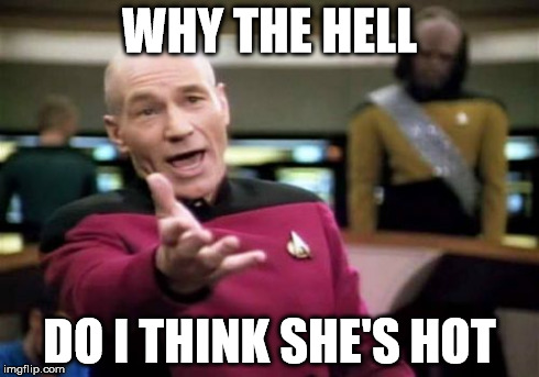 Picard Wtf Meme | WHY THE HELL DO I THINK SHE'S HOT | image tagged in memes,picard wtf | made w/ Imgflip meme maker