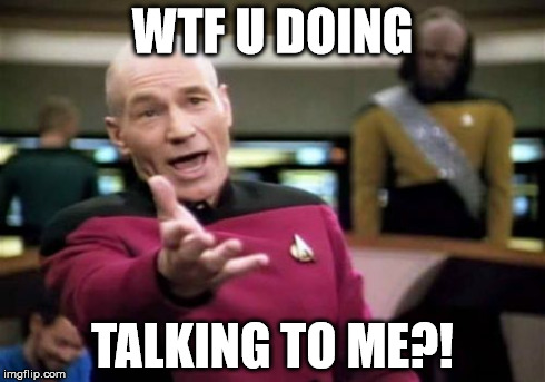 Picard Wtf Meme | WTF U DOING TALKING TO ME?! | image tagged in memes,picard wtf | made w/ Imgflip meme maker