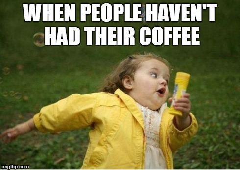 When People Haven't Had Their Coffee | WHEN PEOPLE HAVEN'T HAD THEIR COFFEE | image tagged in memes,chubby bubbles girl | made w/ Imgflip meme maker