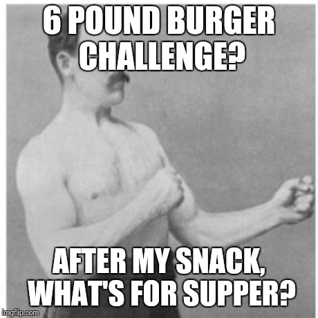 Overly Manly Man Meme | 6 POUND BURGER CHALLENGE? AFTER MY SNACK, WHAT'S FOR SUPPER? | image tagged in memes,overly manly man | made w/ Imgflip meme maker
