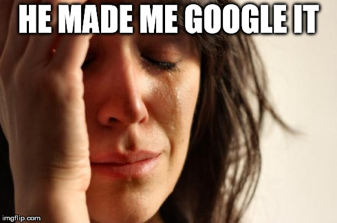 First World Problems Meme | HE MADE ME GOOGLE IT | image tagged in memes,first world problems | made w/ Imgflip meme maker