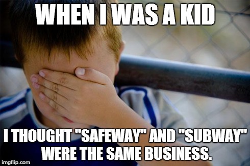 Totally differeht | WHEN I WAS A KID I THOUGHT "SAFEWAY" AND "SUBWAY" WERE THE SAME BUSINESS. | image tagged in memes,confession kid | made w/ Imgflip meme maker