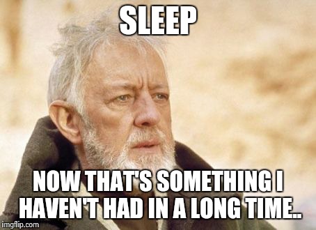 Obi Wan Kenobi Meme | SLEEP NOW THAT'S SOMETHING I HAVEN'T HAD IN A LONG TIME.. | image tagged in memes,obi wan kenobi,AdviceAnimals | made w/ Imgflip meme maker