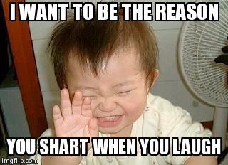 Asian Baby Laughing | I WANT TO BE THE REASON  YOU SHART WHEN YOU LAUGH | image tagged in asian baby laughing | made w/ Imgflip meme maker