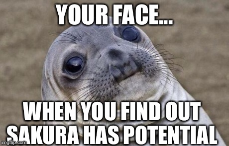 Awkward Moment Sealion | YOUR FACE... WHEN YOU FIND OUT SAKURA HAS POTENTIAL
 | image tagged in memes,awkward moment sealion | made w/ Imgflip meme maker