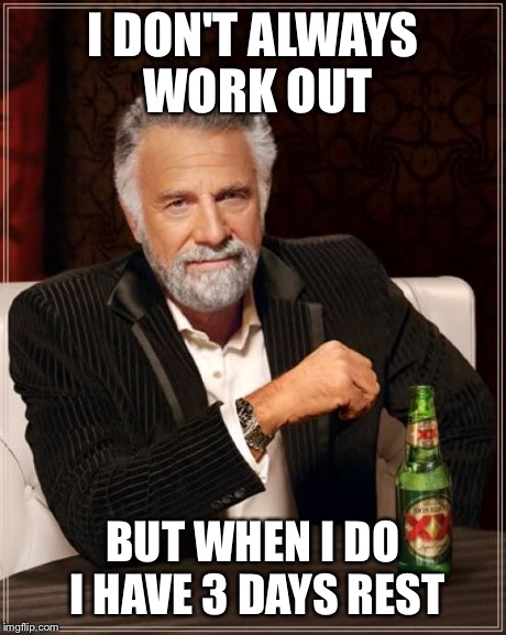 The Most Interesting Man In The World | I DON'T ALWAYS WORK OUT BUT WHEN I DO I HAVE 3 DAYS REST | image tagged in memes,the most interesting man in the world | made w/ Imgflip meme maker