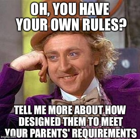 Creepy Condescending Wonka Meme | OH, YOU HAVE YOUR OWN RULES? TELL ME MORE ABOUT HOW DESIGNED THEM TO MEET YOUR PARENTS' REQUIREMENTS | image tagged in memes,creepy condescending wonka | made w/ Imgflip meme maker