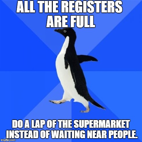 Socially Awkward Penguin | ALL THE REGISTERS ARE FULL DO A LAP OF THE SUPERMARKET INSTEAD OF WAITING NEAR PEOPLE. | image tagged in memes,socially awkward penguin | made w/ Imgflip meme maker