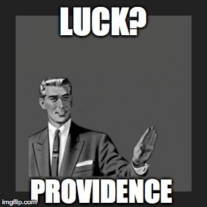 Kill Yourself Guy Meme | LUCK?  PROVIDENCE | image tagged in memes,kill yourself guy | made w/ Imgflip meme maker