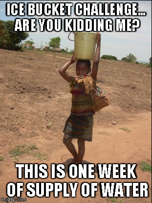 ICE BUCKET CHALLENGEâ€¦ ARE YOU KIDDING ME? THIS IS ONE WEEK OF SUPPLY OF WATER | made w/ Imgflip meme maker
