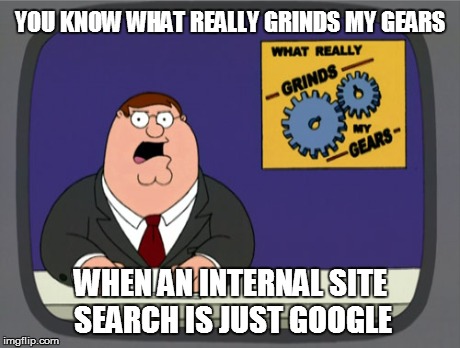 Peter Griffin News Meme | YOU KNOW WHAT REALLY GRINDS MY GEARS WHEN AN INTERNAL SITE SEARCH IS JUST GOOGLE | image tagged in memes,peter griffin news,AdviceAnimals | made w/ Imgflip meme maker