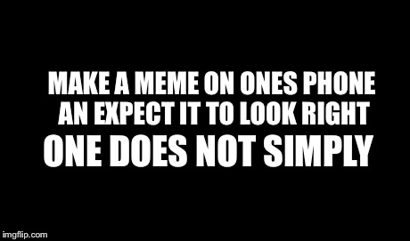 One Does Not Simply Meme | ONE DOES NOT SIMPLY  MAKE A MEME ON ONES PHONE AN EXPECT IT TO LOOK RIGHT | image tagged in memes,one does not simply | made w/ Imgflip meme maker