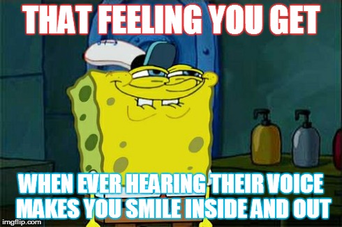 Don't You Squidward Meme | THAT FEELING YOU GET WHEN EVER HEARING THEIR VOICE MAKES YOU SMILE INSIDE AND OUT | image tagged in memes,dont you squidward | made w/ Imgflip meme maker