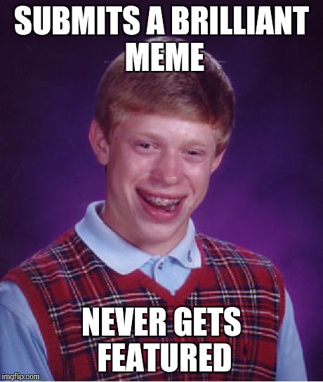 Bad Luck Brian | SUBMITS A BRILLIANT MEME NEVER GETS FEATURED | image tagged in memes,bad luck brian | made w/ Imgflip meme maker