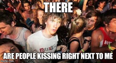 Sudden Clarity Clarence | THERE ARE PEOPLE KISSING RIGHT NEXT TO ME | image tagged in memes,sudden clarity clarence | made w/ Imgflip meme maker