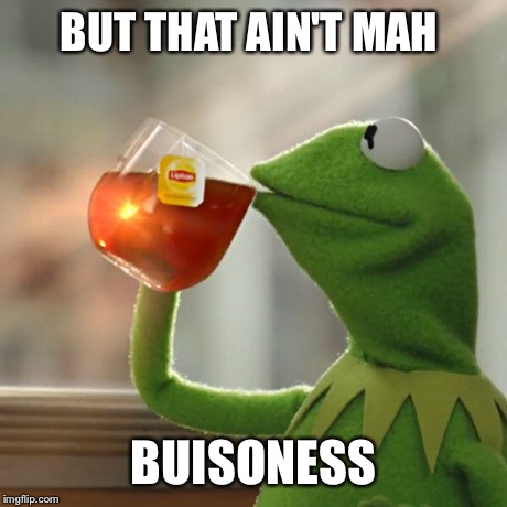 But That's None Of My Business Meme | BUT THAT AIN'T MAH  BUISONESS | image tagged in memes,but thats none of my business,kermit the frog | made w/ Imgflip meme maker