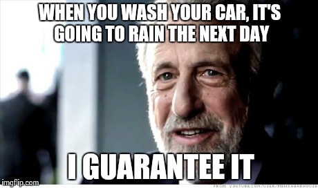 Literally every time.. Lol | WHEN YOU WASH YOUR CAR, IT'S GOING TO RAIN THE NEXT DAY I GUARANTEE IT | image tagged in memes,i guarantee it,funny,cars,car,bad luck | made w/ Imgflip meme maker