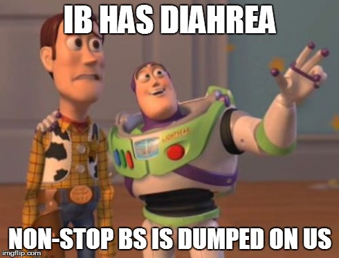 International Baccalaureate... | IB HAS DIAHREA NON-STOP BS IS DUMPED ON US | image tagged in memes,ib,international baccalaureate,bs,bullshit,diahrea,x x everywhere | made w/ Imgflip meme maker