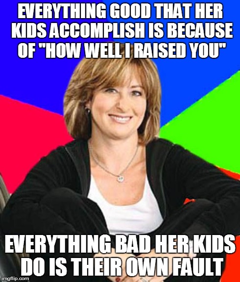 Sheltering Suburban Mom | EVERYTHING GOOD THAT HER KIDS ACCOMPLISH IS BECAUSE OF "HOW WELL I RAISED YOU" EVERYTHING BAD HER KIDS DO IS THEIR OWN FAULT | image tagged in memes,sheltering suburban mom,AdviceAnimals | made w/ Imgflip meme maker