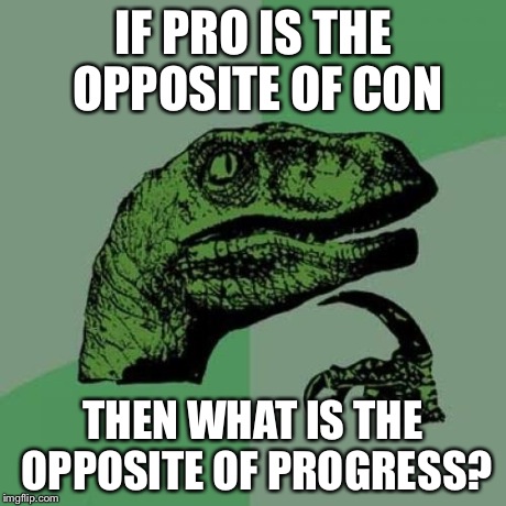 Philosoraptor Meme | IF PRO IS THE OPPOSITE OF CON THEN WHAT IS THE OPPOSITE OF PROGRESS? | image tagged in memes,philosoraptor | made w/ Imgflip meme maker