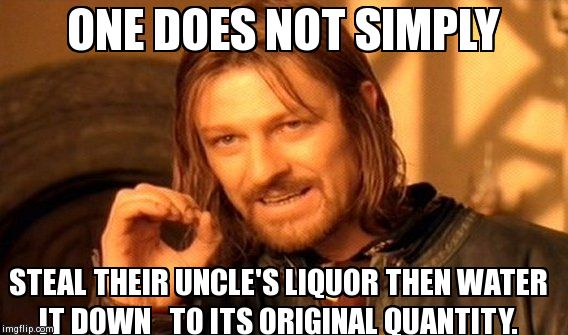 One Does Not Simply Meme | ONE DOES NOT SIMPLY STEAL THEIR UNCLE'S LIQUOR THEN WATER IT DOWN   TO ITS ORIGINAL QUANTITY. | image tagged in memes,one does not simply | made w/ Imgflip meme maker