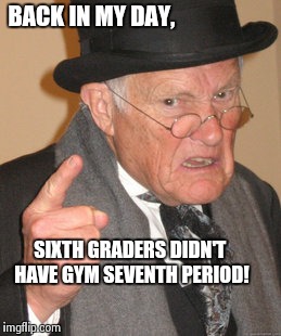 True story at my school | BACK IN MY DAY, SIXTH GRADERS DIDN'T HAVE GYM SEVENTH PERIOD! | image tagged in memes,back in my day,true story,school | made w/ Imgflip meme maker