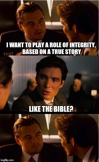 Inception | I WANT TO PLAY A ROLE OF INTEGRITY, BASED ON A TRUE STORY LIKE THE BIBLE? | image tagged in memes,inception | made w/ Imgflip meme maker