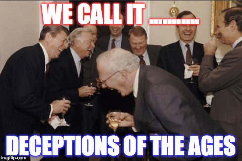 Laughing Men In Suits | WE CALL IT ........... DECEPTIONS OF THE AGES | image tagged in memes,laughing men in suits | made w/ Imgflip meme maker