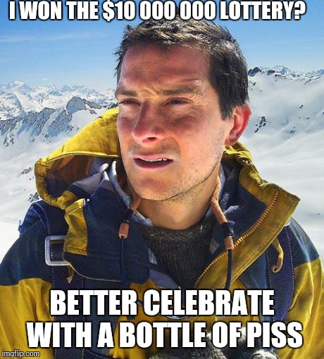 Bear Grylls Meme | I WON THE $10 000 000 LOTTERY? BETTER CELEBRATE WITH A BOTTLE OF PISS | image tagged in memes,bear grylls | made w/ Imgflip meme maker