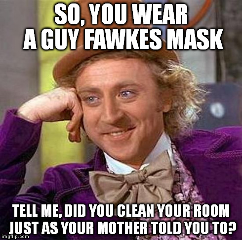 Creepy Condescending Wonka | SO, YOU WEAR A GUY FAWKES MASK TELL ME, DID YOU CLEAN YOUR ROOM JUST AS YOUR MOTHER TOLD YOU TO? | image tagged in memes,creepy condescending wonka,v for vendetta,guy fawkes,revolutionary,funny | made w/ Imgflip meme maker