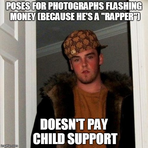 Scumbag Steve | POSES FOR PHOTOGRAPHS FLASHING MONEY (BECAUSE HE'S A "RAPPER") DOESN'T PAY CHILD SUPPORT | image tagged in memes,scumbag steve | made w/ Imgflip meme maker
